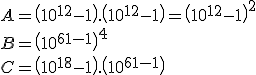 A=\(10^{12}-1\).\(10^{12}-1\)=\(10^{12}-1\)^2 \\B=\(10^{6}-1\)^4 \\ C=\(10^{18}-1\).\(10^{6}-1\) 